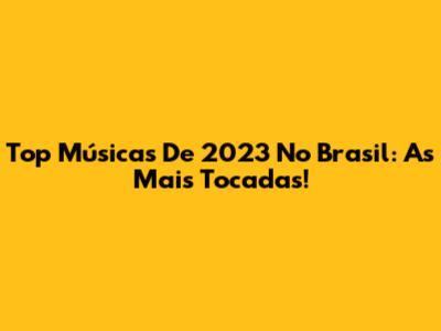 Top Músicas De 2023 No Brasil: As Mais Tocadas!
