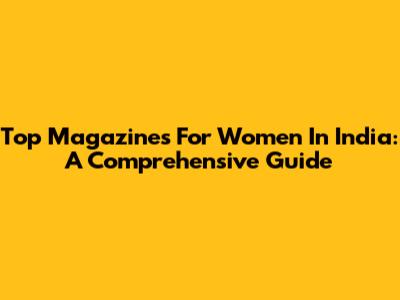 Top Magazines For Women In India: A Comprehensive Guide