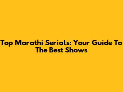 Top Marathi Serials: Your Guide To The Best Shows
