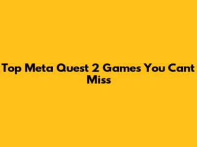 Top Meta Quest 2 Games You Can't Miss