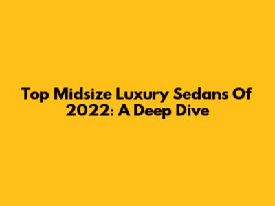 Top Midsize Luxury Sedans Of 2022: A Deep Dive