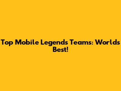 Top Mobile Legends Teams: World's Best!