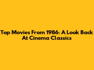 Top Movies From 1986: A Look Back At Cinema Classics