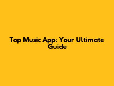 Top Music App: Your Ultimate Guide