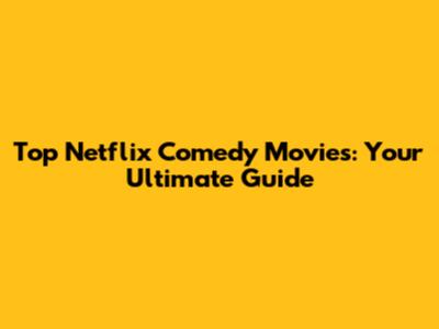 Top Netflix Comedy Movies: Your Ultimate Guide