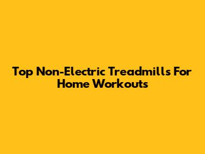 Top Non-Electric Treadmills For Home Workouts