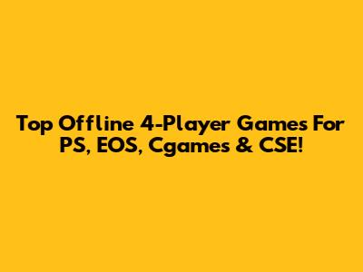 Top Offline 4-Player Games For PS, EOS, Cgames & CSE!