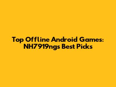 Top Offline Android Games: NH7919ng's Best Picks