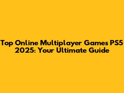 Top Online Multiplayer Games PS5 2025: Your Ultimate Guide