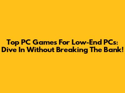 Top PC Games For Low-End PCs: Dive In Without Breaking The Bank!