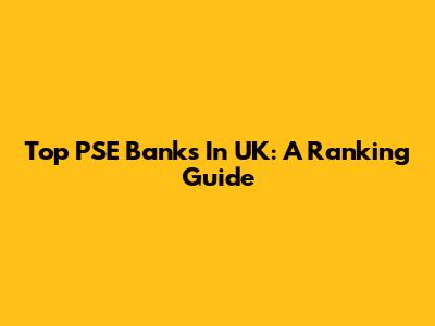 Top PSE Banks In UK: A Ranking Guide