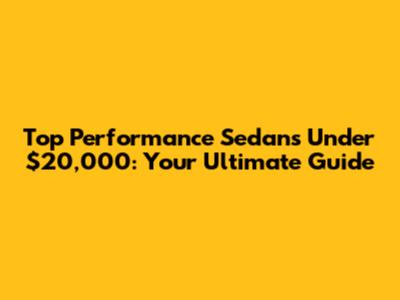 Top Performance Sedans Under $20,000: Your Ultimate Guide