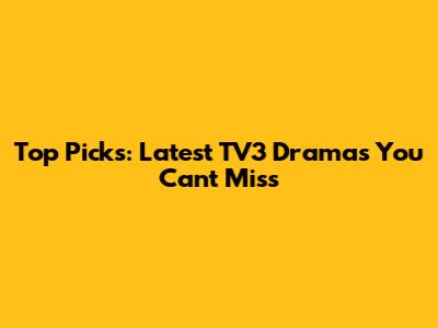 Top Picks: Latest TV3 Dramas You Can't Miss