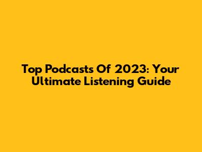 Top Podcasts Of 2023: Your Ultimate Listening Guide