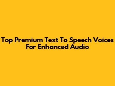 Top Premium Text To Speech Voices For Enhanced Audio