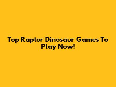 Top Raptor Dinosaur Games To Play Now!