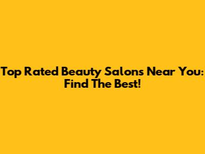 Top Rated Beauty Salons Near You: Find The Best!