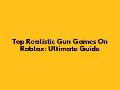 Top Realistic Gun Games On Roblox: Ultimate Guide