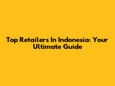 Top Retailers In Indonesia: Your Ultimate Guide