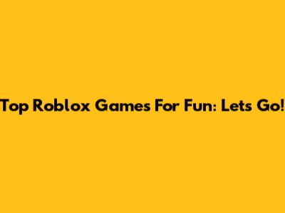 Top Roblox Games For Fun: Let's Go!