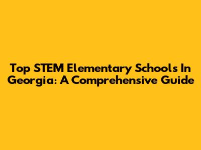Top STEM Elementary Schools In Georgia: A Comprehensive Guide