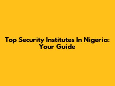 Top Security Institutes In Nigeria: Your Guide