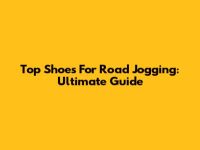 Top Shoes For Road Jogging: Ultimate Guide