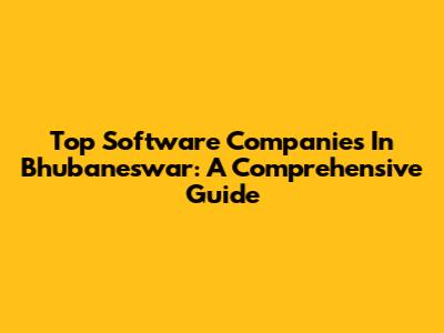 Top Software Companies In Bhubaneswar: A Comprehensive Guide