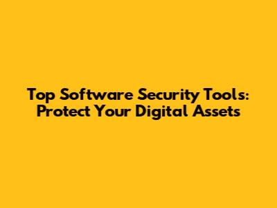 Top Software Security Tools: Protect Your Digital Assets
