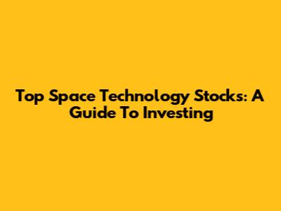 Top Space Technology Stocks: A Guide To Investing