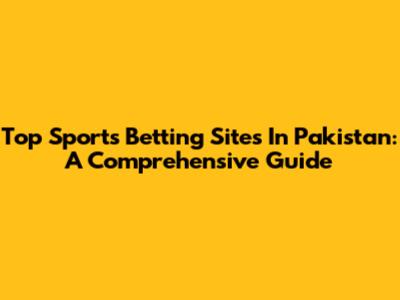 Top Sports Betting Sites In Pakistan: A Comprehensive Guide