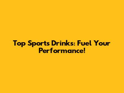 Top Sports Drinks: Fuel Your Performance!