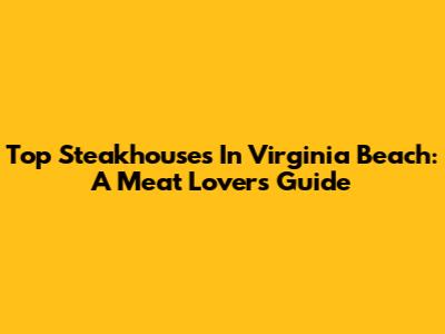 Top Steakhouses In Virginia Beach: A Meat Lover's Guide
