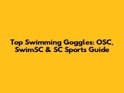 Top Swimming Goggles: OSC, SwimSC & SC Sports Guide
