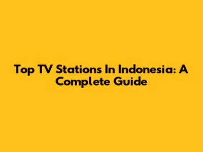 Top TV Stations In Indonesia: A Complete Guide