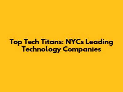 Top Tech Titans: NYC's Leading Technology Companies