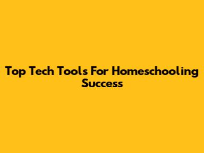 Top Tech Tools For Homeschooling Success