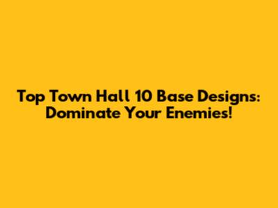 Top Town Hall 10 Base Designs: Dominate Your Enemies!