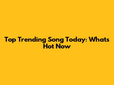 Top Trending Song Today: What's Hot Now