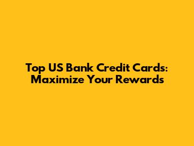 Top US Bank Credit Cards: Maximize Your Rewards