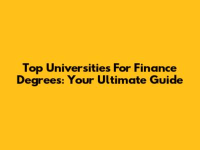 Top Universities For Finance Degrees: Your Ultimate Guide