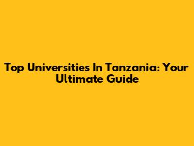 Top Universities In Tanzania: Your Ultimate Guide