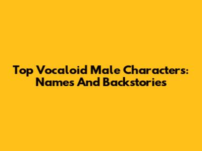 Top Vocaloid Male Characters: Names And Backstories