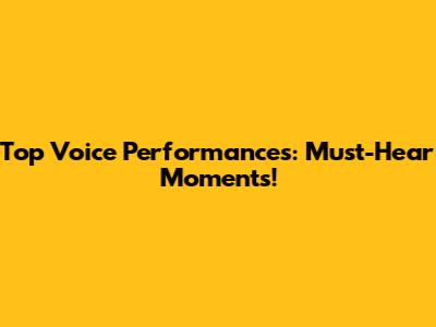 Top Voice Performances: Must-Hear Moments!