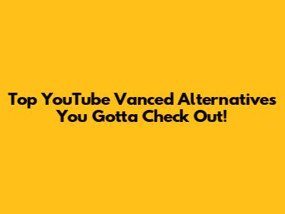 Top YouTube Vanced Alternatives You Gotta Check Out!