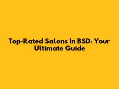 Top-Rated Salons In BSD: Your Ultimate Guide