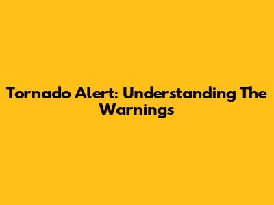 Tornado Alert: Understanding The Warnings