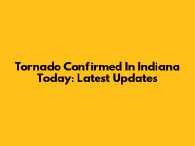 Tornado Confirmed In Indiana Today: Latest Updates