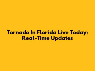 Tornado In Florida Live Today: Real-Time Updates