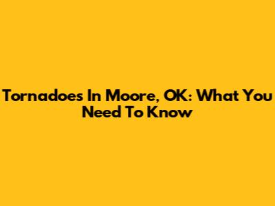 Tornadoes In Moore, OK: What You Need To Know